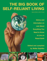 Title: Big Book of Self-Reliant Living: Advice And Information On Just About Everything You Need To Know To Live On Planet Earth, Author: Walter Szykitka