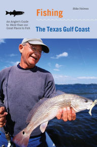 Title: Fishing the Texas Gulf Coast: An Angler's Guide To More Than 100 Great Places To Fish, Author: Mike Holmes