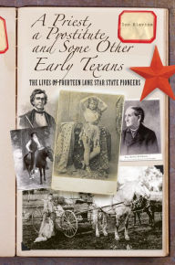 Title: A Priest, a Prostitute, and Some Other Early Texans: The Lives Of Fourteen Lone Star State Pioneers, Author: Don Blevins