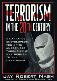 Title: Terrorism in the 20th Century: A Narrative Encyclopedia From the Anarchists, through the Weathermen, to the Unabomber, Author: Jay Robert Nash
