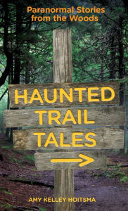 Title: Haunted Trail Tales: Paranormal Stories From The Woods, Author: Amy Hoitsma