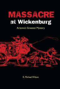 Title: Massacre at Wickenburg: Arizona's Greatest Mystery, Author: R. Michael Wilson