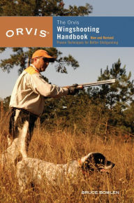 Title: Orvis Wingshooting Handbook: Proven Techniques For Better Shotgunning, Author: Bruce Bowlen