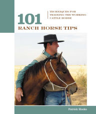Title: 101 Ranch Horse Tips: Techniques For Training The Working Cow Horse, Author: Patrick Hooks
