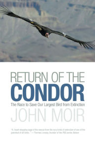 Title: Return of the Condor: The Race To Save Our Largest Bird From Extinction, Author: John Moir