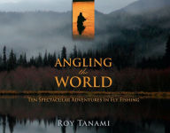 Title: Angling the World: Ten Spectacular Adventures In Fly Fishing, Author: Roy Tanami