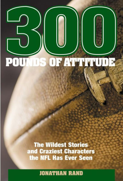 300 Pounds of Attitude: The Wildest Stories And Craziest Characters The NFL Has Ever Seen