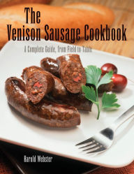 Title: Venison Sausage Cookbook, 2nd: A Complete Guide, from Field to Table, Author: Harold Webster