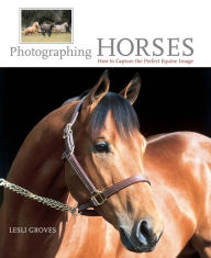 Title: Photographing Horses: How To Capture The Perfect Equine Image, Author: Lesli Groves