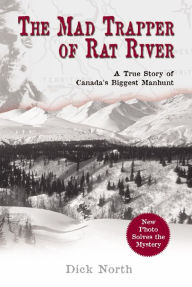 Title: Mad Trapper of Rat River: A True Story Of Canada's Biggest Manhunt, Author: Dick North