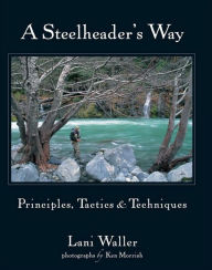 Title: A Steelheader's Way: Principles, Tactics, & Techniques, Author: Lani Waller