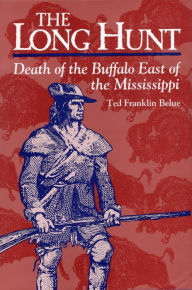 Title: The Long Hunt: Death of the Buffalo East of the Mississippi, Author: Ted Franklin Belue