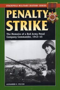 Title: Penalty Strike: The Memoirs of a Red Army Penal Company Commander, 1943-45, Author: Alexander V Pyl'cyn