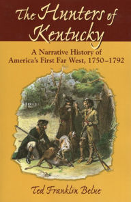 Title: The Hunters of Kentucky: A Narrative History of America's First Far West, 1750-1792, Author: Ted Franklin Belue