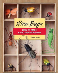 Title: Wire Bugs: How to Make Your Own Menagerie, Author: Odile Vailly