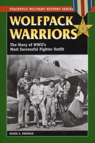 Title: Wolfpack Warriors: The Story of World War II's Most Successful Fighter Outfit, Author: Roger A. Freeman