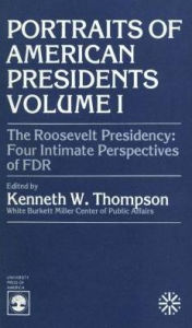 Title: The Roosevelt Presidency: Four Intimate Perspectives on FDR, Author: Kenneth W. Thompson White Burkett Miller Center of Public Affairs