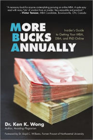 Title: More Bucks Annually: Insider's Guide to Getting Your MBA, DBA, and PhD Online, Author: Dr. Ken K. Wong