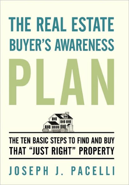 The Real Estate Buyer's Awareness Plan: Ten Basic Steps to Find and Buy That "Just Right" Property