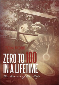 Title: Zero to 100 in a Lifetime: The Memoir of Tom Robb, Author: Tom Robb