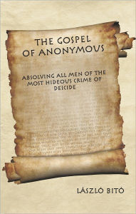 Title: The Gospel of Anonymous: Absolving All Men of the Most Hideous Crime of Deicide, Author: László Bitó