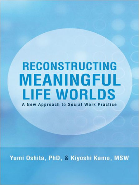 Reconstructing Meaningful Life Worlds: A New Approach to Social Work Practice