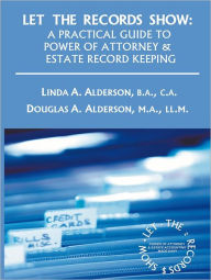 Title: Let the Records Show: A Practical Guide to Power of Attorney and Estate Record Keeping, Author: Linda A. Alderson and Douglas A. Alderson