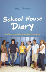 Title: School House Diary: Reflections of a Retired Educator, Author: Jerry L. Roberts