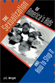 Title: The Sexualization of America's Kids: And How to Stop It, Author: J E Wright