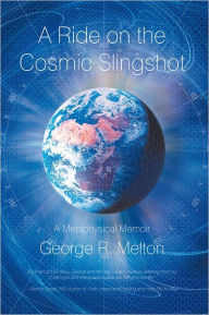 Title: A Ride on the Cosmic Slingshot: A Metaphysical Memoir, Author: George R. Melton