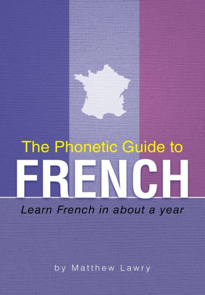 The Phonetic Guide to French: Learn French in about a year