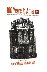 Title: 100 Years In America: A History of a Jewish family a century after Immigration, Author: Mark Weiss Shulkin MD