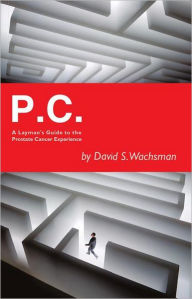 Title: P.C.: A Layman's Guide to the Prostate Cancer Experience, Author: David S. Wachsman