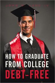 Title: How to Graduate from College Debt-Free, Author: John D. Lane IV