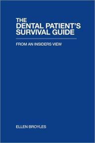 Title: THE DENTAL PATIENT'S SURVIVAL GUIDE: FROM AN INSIDERS VIEW, Author: Written by Ellen Broyles