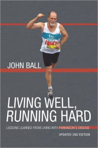 Title: Living Well, Running Hard: Lessons Learned from Living with Parkinson's Disease, Author: John Ball