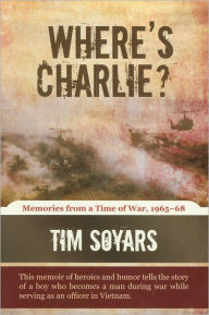 Title: Where's Charlie?: Memories from a Time of War, 1965-68, Author: Tim Soyars