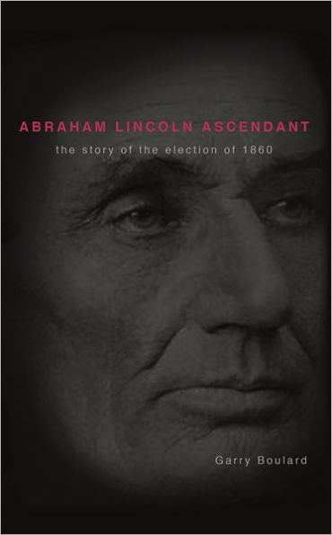 Abraham Lincoln Ascendent: The Story of the Election of 1860