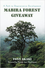 Title: Mabira Forest Giveaway: A Path to Degenerative Development, Author: Tony Akaki