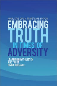 Title: Embracing Truth in Times of Adversity: Learning How to Listen and Trust Divine Guidance, Author: Marjorie Daun Timberlake-Linton