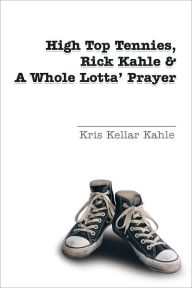 Title: High Top Tennies, Rick Kahle and a Whole Lotta' Prayer, Author: Kris Kellar Kahle