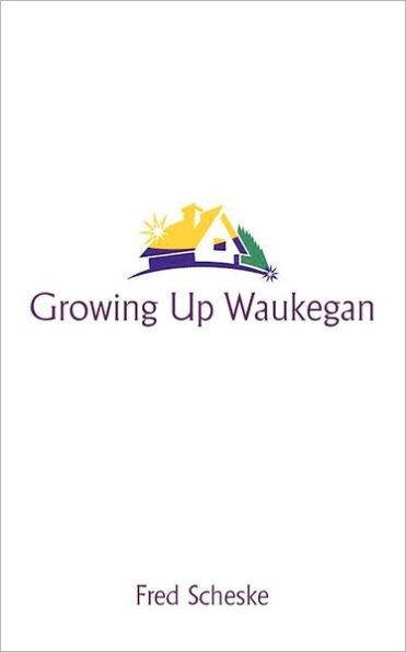 Growing Up Waukegan: A True Life Story about the Life Experiences of Growing Up in a Small Town