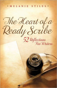 Title: The Heart of a Ready Scribe: 52 Reflections for Writers, Author: Melanie Stiles