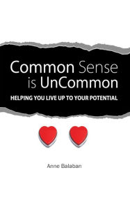 Title: Common Sense Is Uncommon: Helping You Live up to Your Potential, Author: Anne Balaban