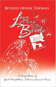 Title: Love Letters to the Bride: A Compilation of Great Newsletters, Testimonials and Poems, Author: Beverly Denise Thomas