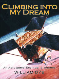 Title: Climbing into My Dream: An Aerospace Engineer's Journey, Author: William Dye