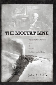Title: The Moffat Line: David Moffat's Railroad over and under the Continental Divide, Author: John A. Sells