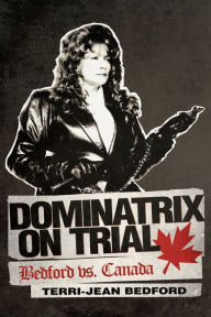 Title: Dominatrix on Trial: Bedford vs. Canada, Author: Terri-Jean Bedford