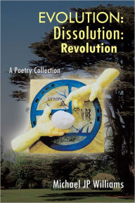 Title: Evolution: Dissolution: Revolution: A Poetry Collection, Author: Michael JP Williams