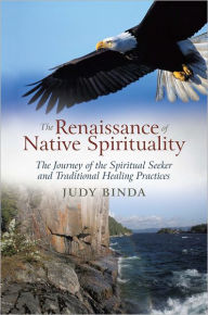 Title: The Renaissance of Native Spirituality: The Journey of the Spiritual Seeker and Traditional Healing Practices, Author: Judy Binda